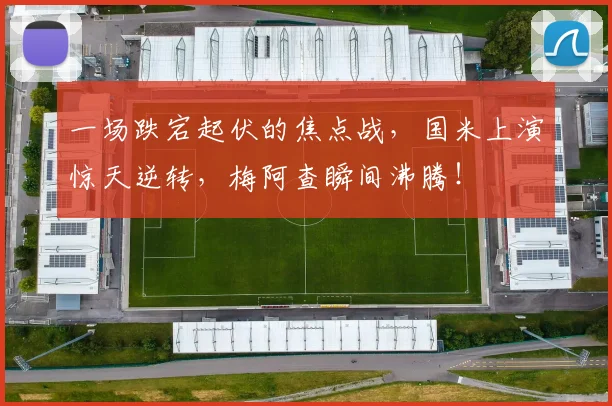 一场跌宕起伏的焦点战，国米上演惊天逆转，梅阿查瞬间沸腾！