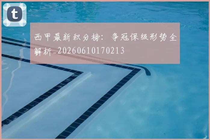 西甲最新积分榜：争冠保级形势全解析_20260610170213