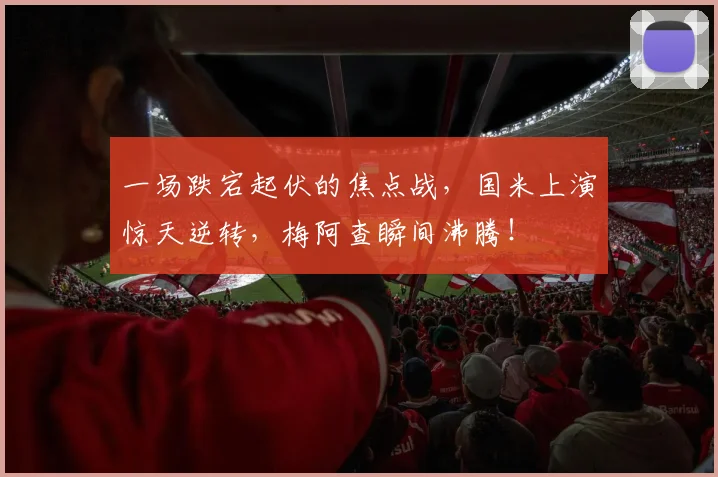 一场跌宕起伏的焦点战，国米上演惊天逆转，梅阿查瞬间沸腾！