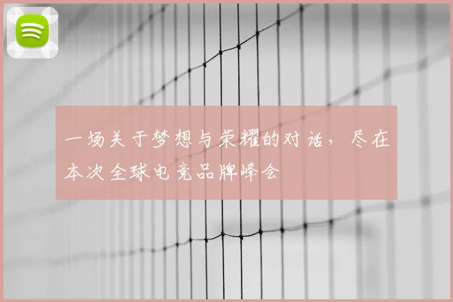 一场关于梦想与荣耀的对话，尽在本次全球电竞品牌峰会