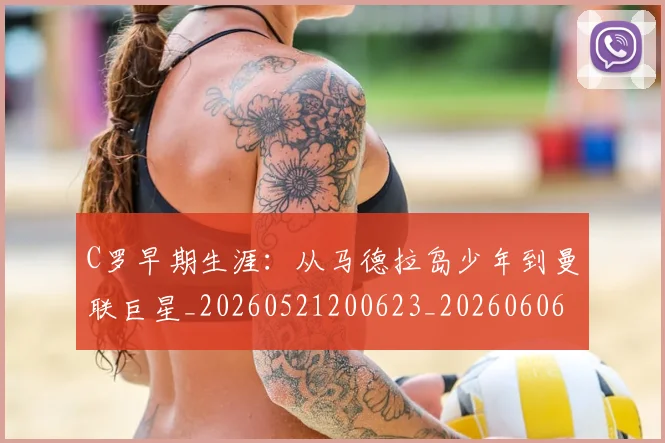 C罗早期生涯：从马德拉岛少年到曼联巨星_20260521200623_20260606165356