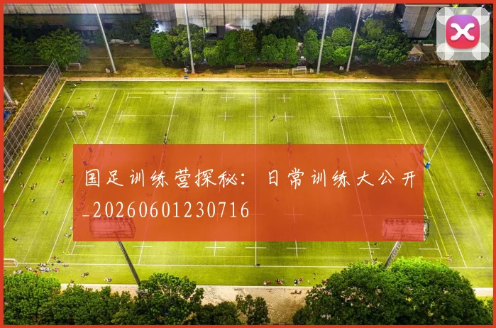 国足训练营探秘：日常训练大公开_20260601230716