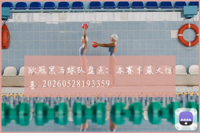 欧冠黑马球队盘点：本赛季最大惊喜_20260528193359