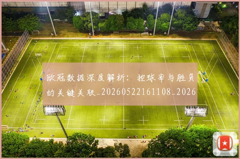 欧冠数据深度解析：控球率与胜负的关键关联_20260522161108_20260609230018