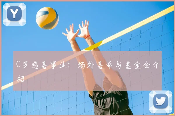C罗慈善事业：场外善举与基金会介绍