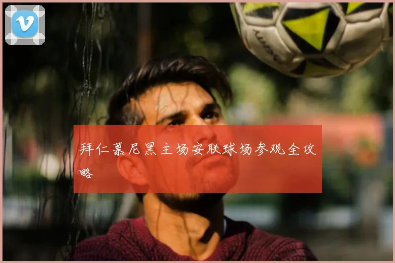拜仁慕尼黑主场安联球场参观全攻略