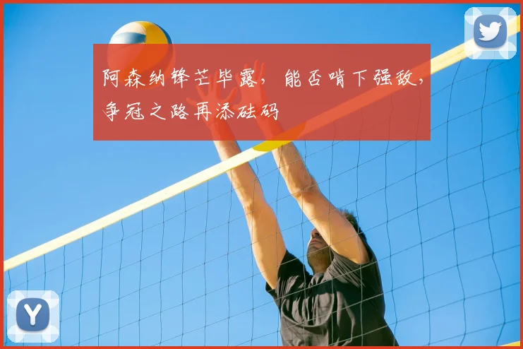 阿森纳锋芒毕露，能否啃下强敌，争冠之路再添砝码